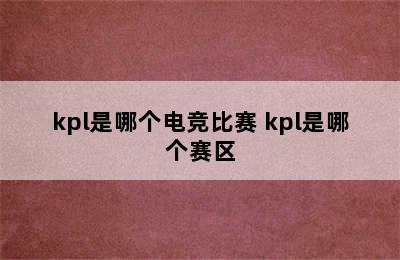 kpl是哪个电竞比赛 kpl是哪个赛区